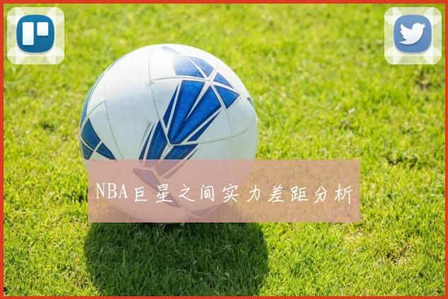 NBA巨星之间实力差距分析